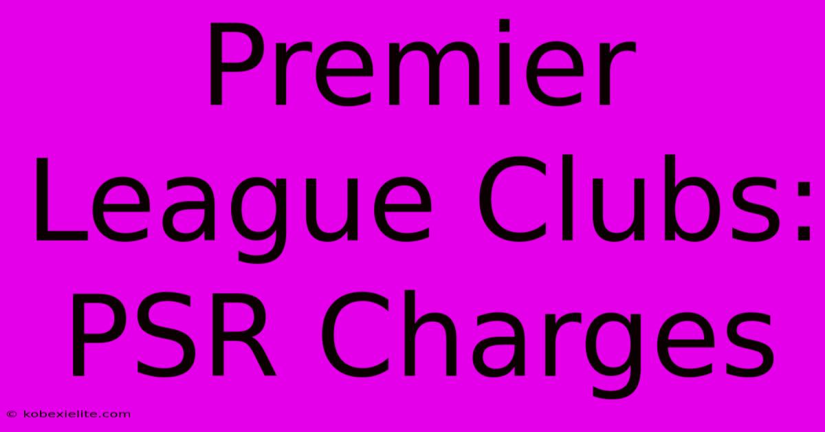 Premier League Clubs: PSR Charges