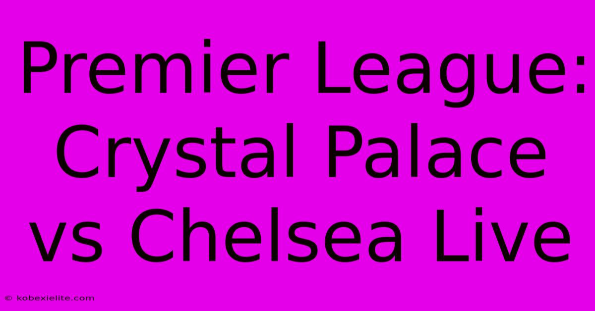 Premier League: Crystal Palace Vs Chelsea Live