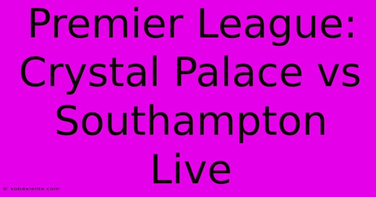 Premier League: Crystal Palace Vs Southampton Live