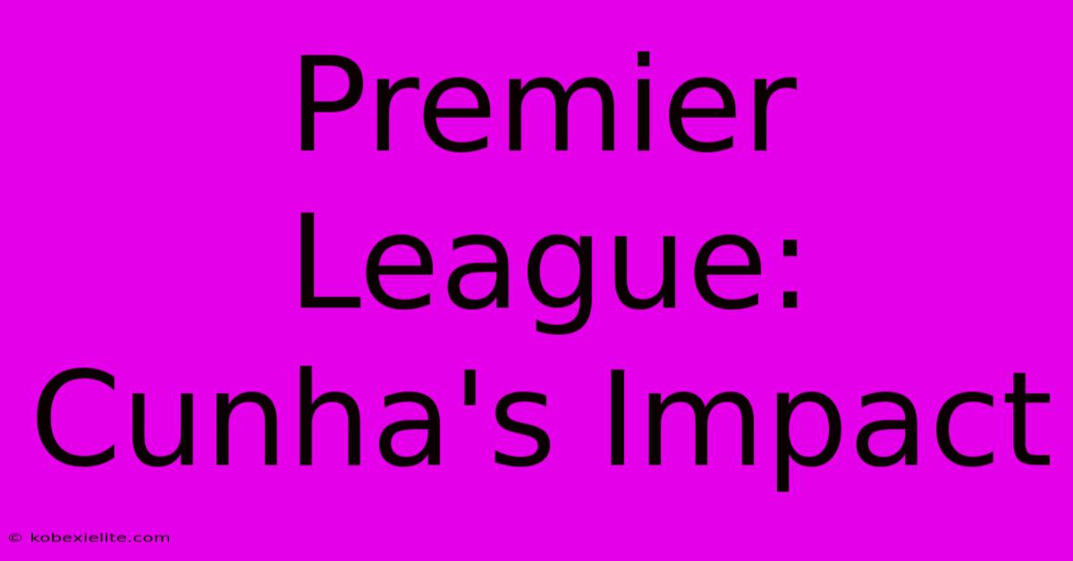 Premier League: Cunha's Impact