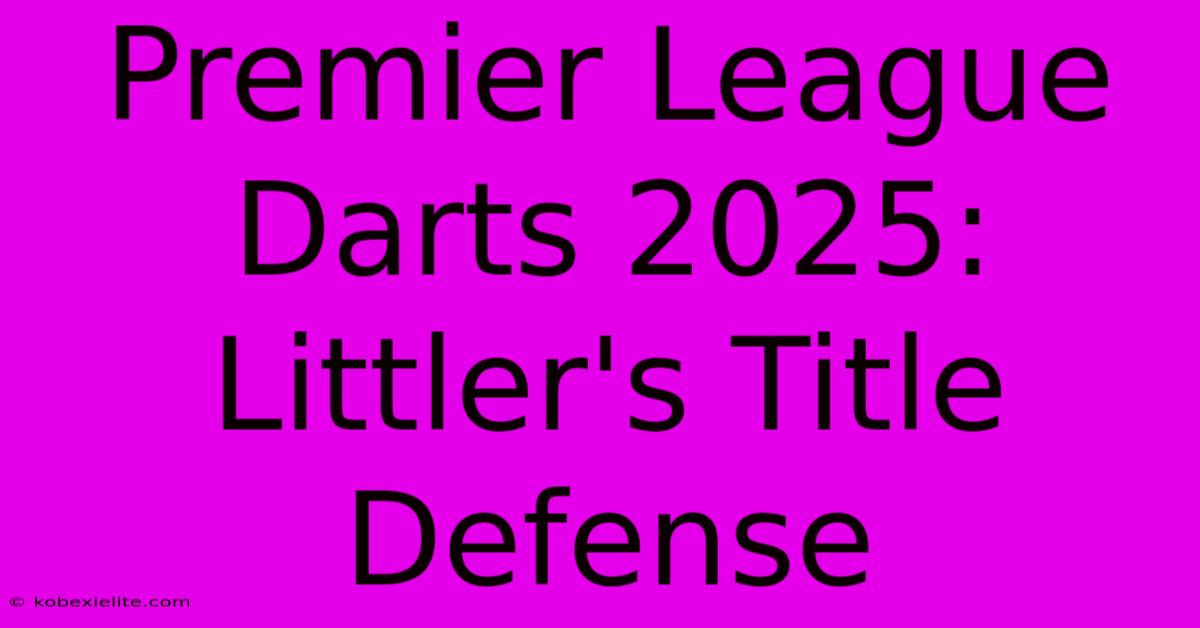 Premier League Darts 2025: Littler's Title Defense