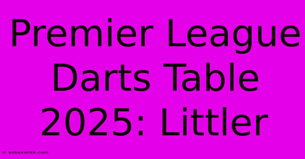 Premier League Darts Table 2025: Littler