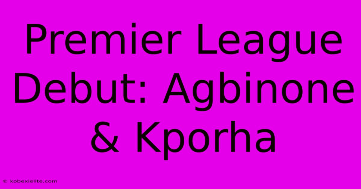 Premier League Debut: Agbinone & Kporha