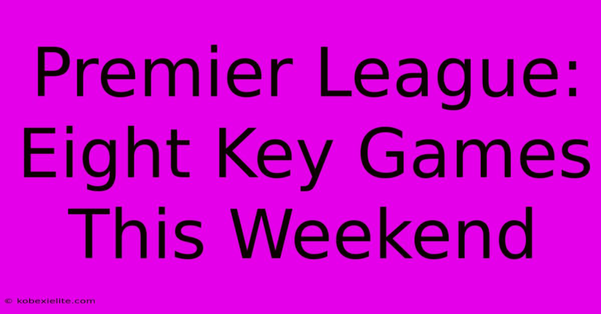 Premier League: Eight Key Games This Weekend