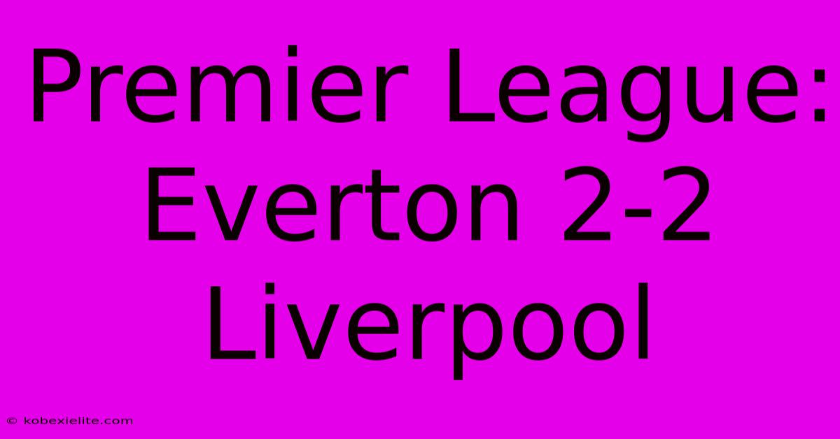 Premier League: Everton 2-2 Liverpool