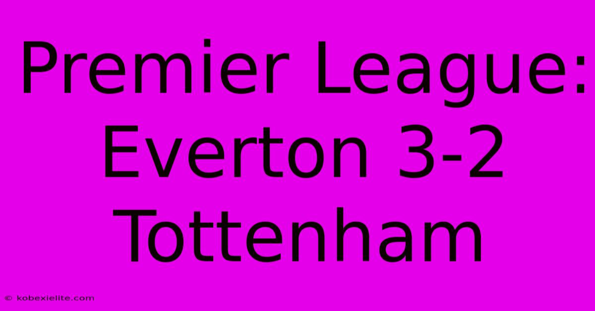 Premier League: Everton 3-2 Tottenham