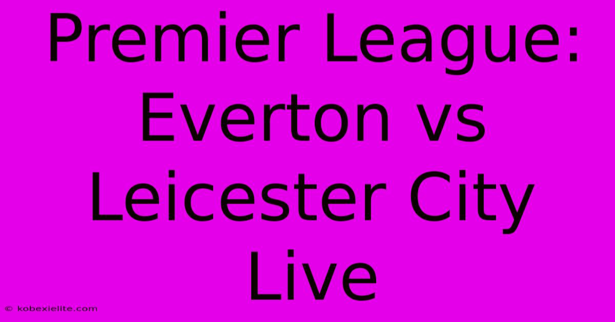 Premier League: Everton Vs Leicester City Live