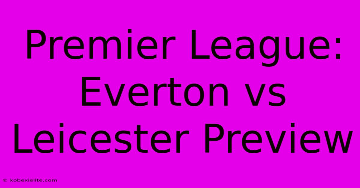 Premier League: Everton Vs Leicester Preview