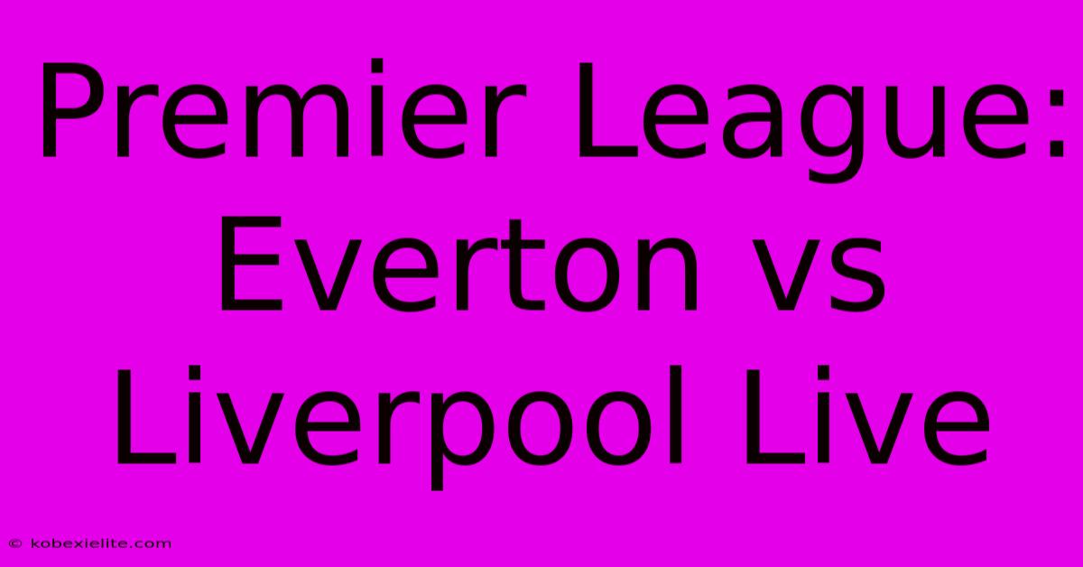 Premier League: Everton Vs Liverpool Live