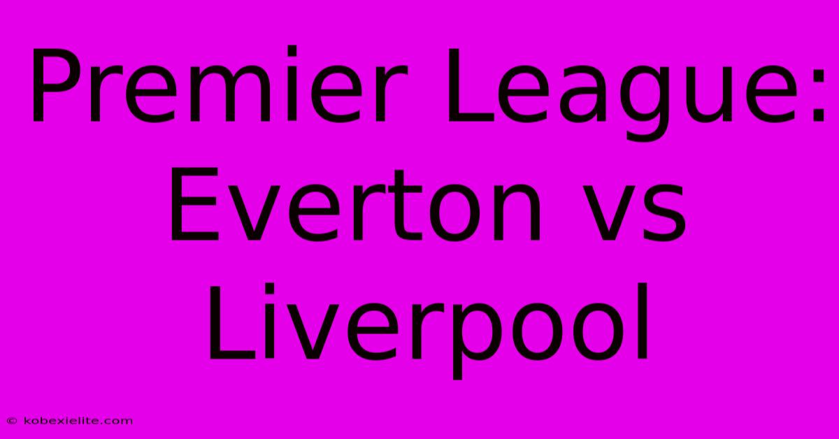 Premier League: Everton Vs Liverpool