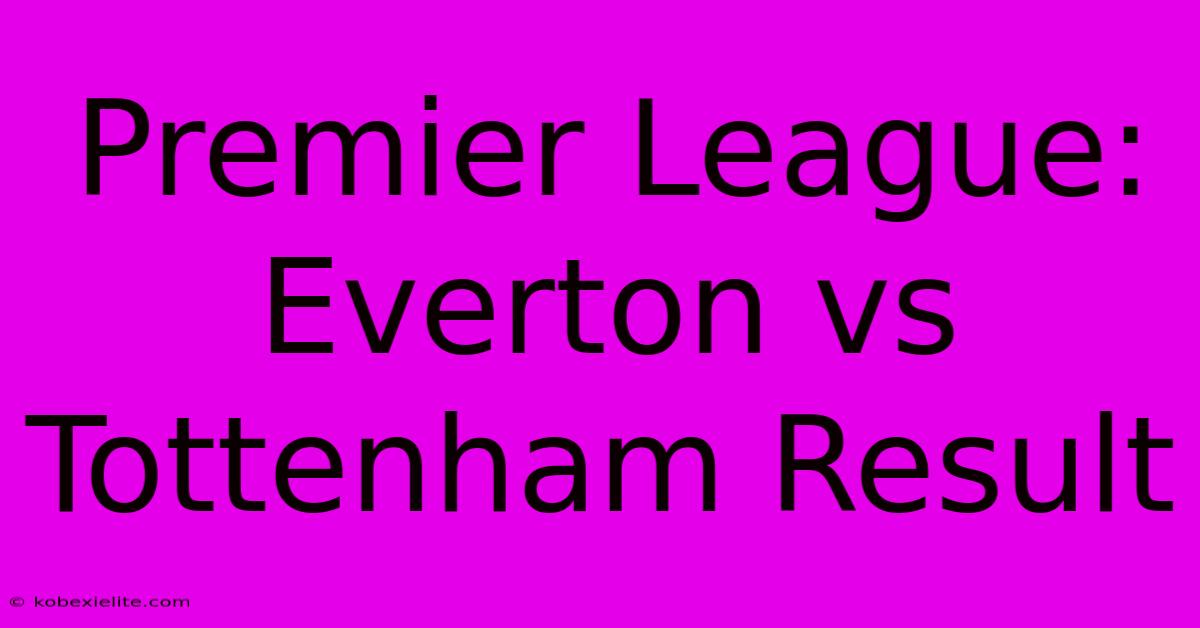 Premier League: Everton Vs Tottenham Result