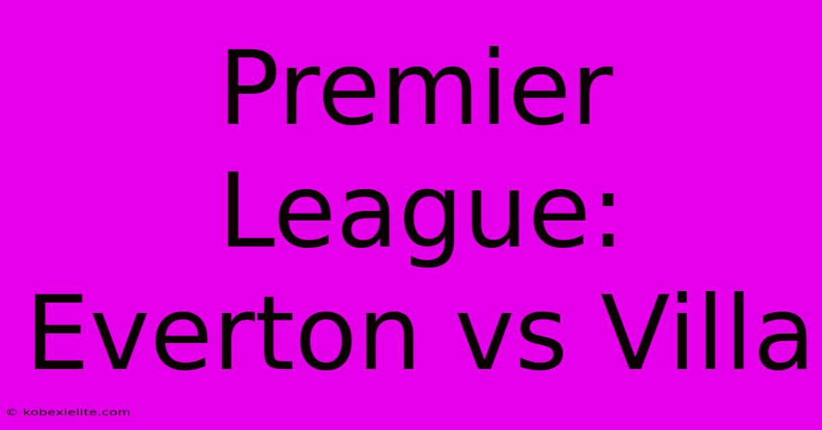 Premier League: Everton Vs Villa