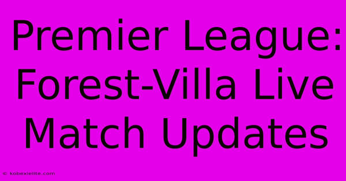 Premier League: Forest-Villa Live Match Updates Premier League: Forest-Villa Live Match Updates