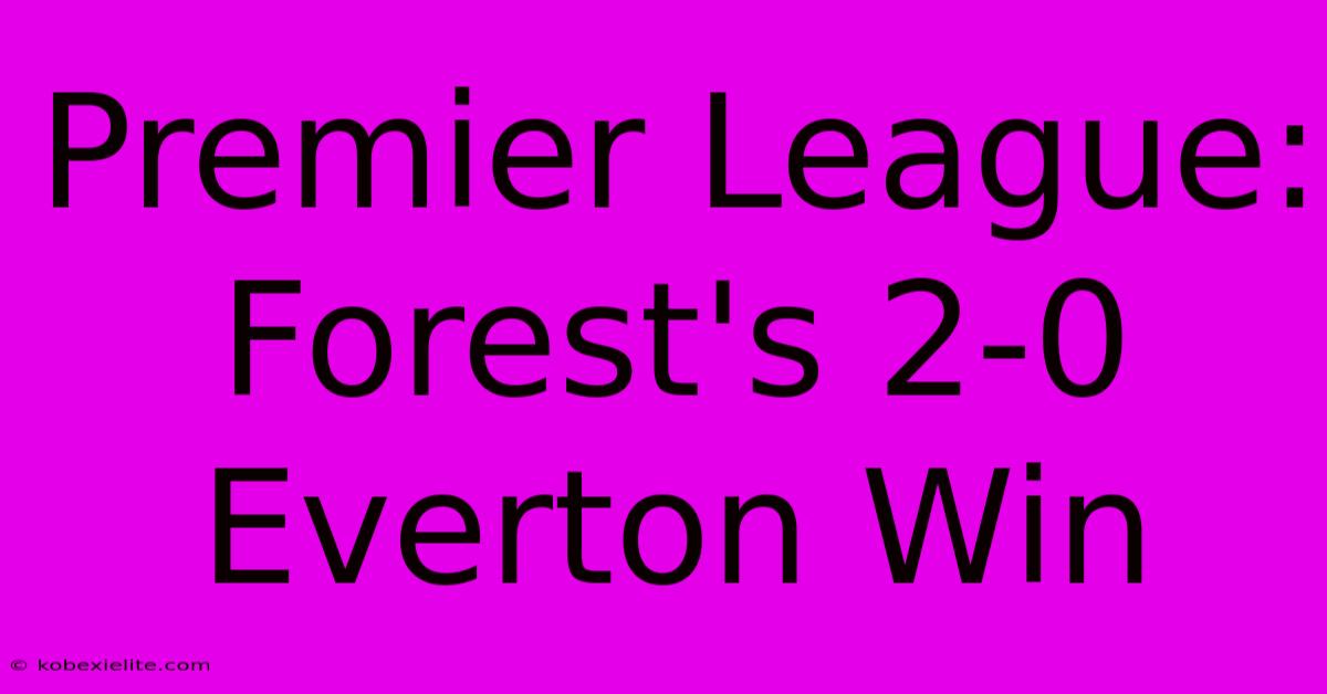 Premier League: Forest's 2-0 Everton Win