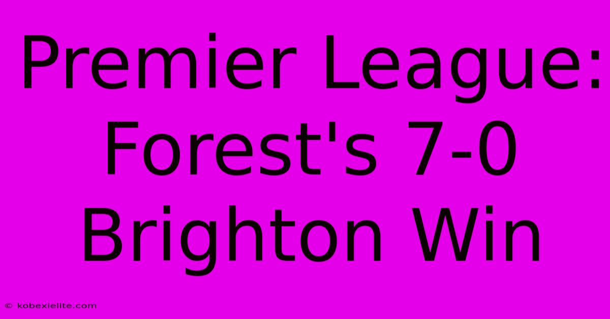 Premier League: Forest's 7-0 Brighton Win