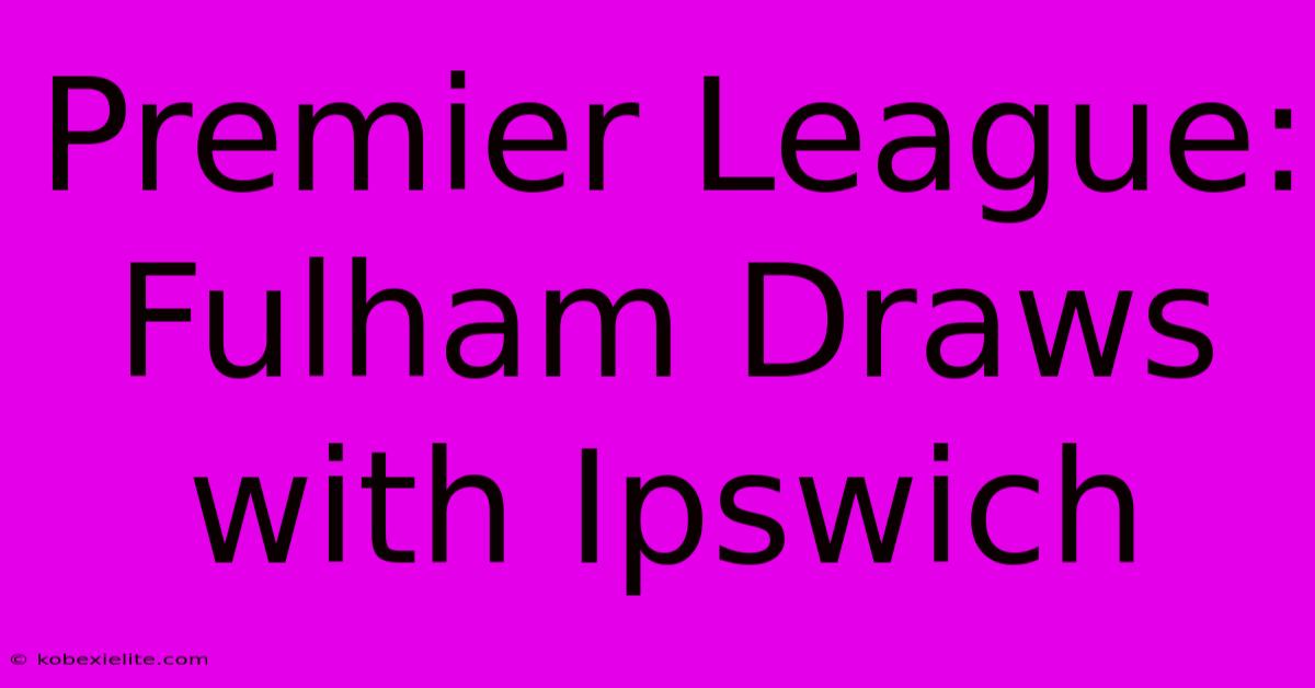 Premier League: Fulham Draws With Ipswich