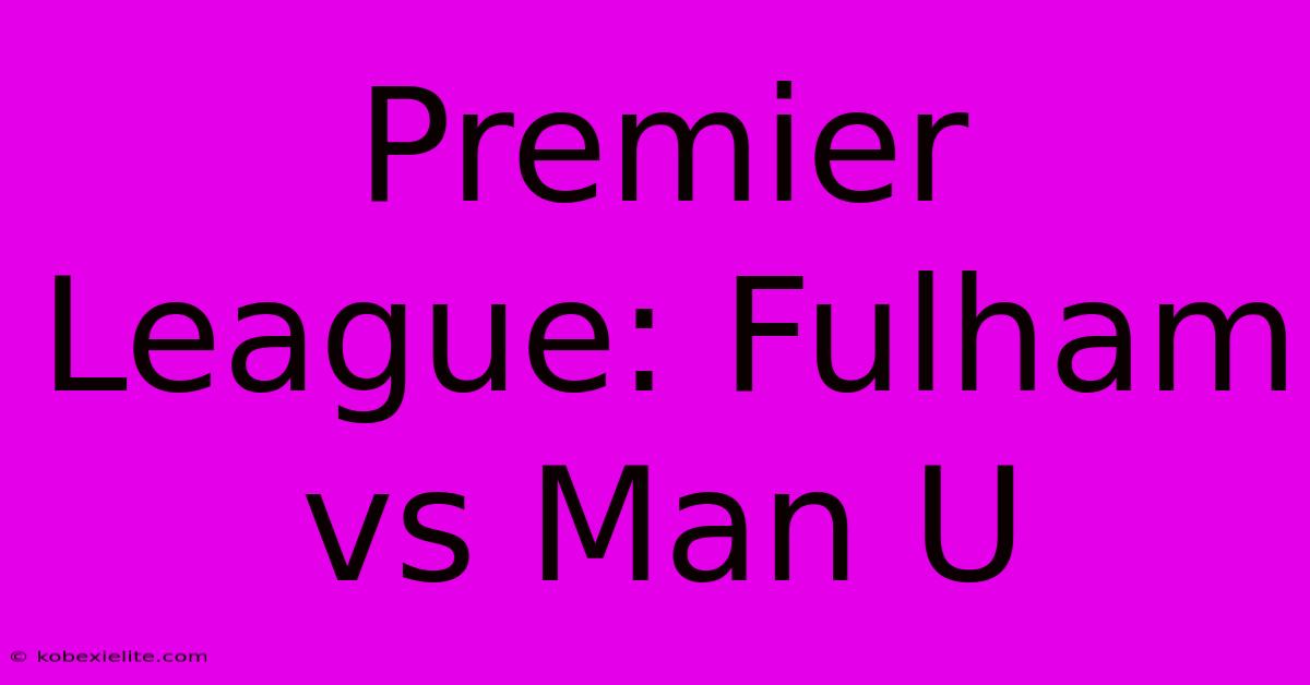 Premier League: Fulham Vs Man U