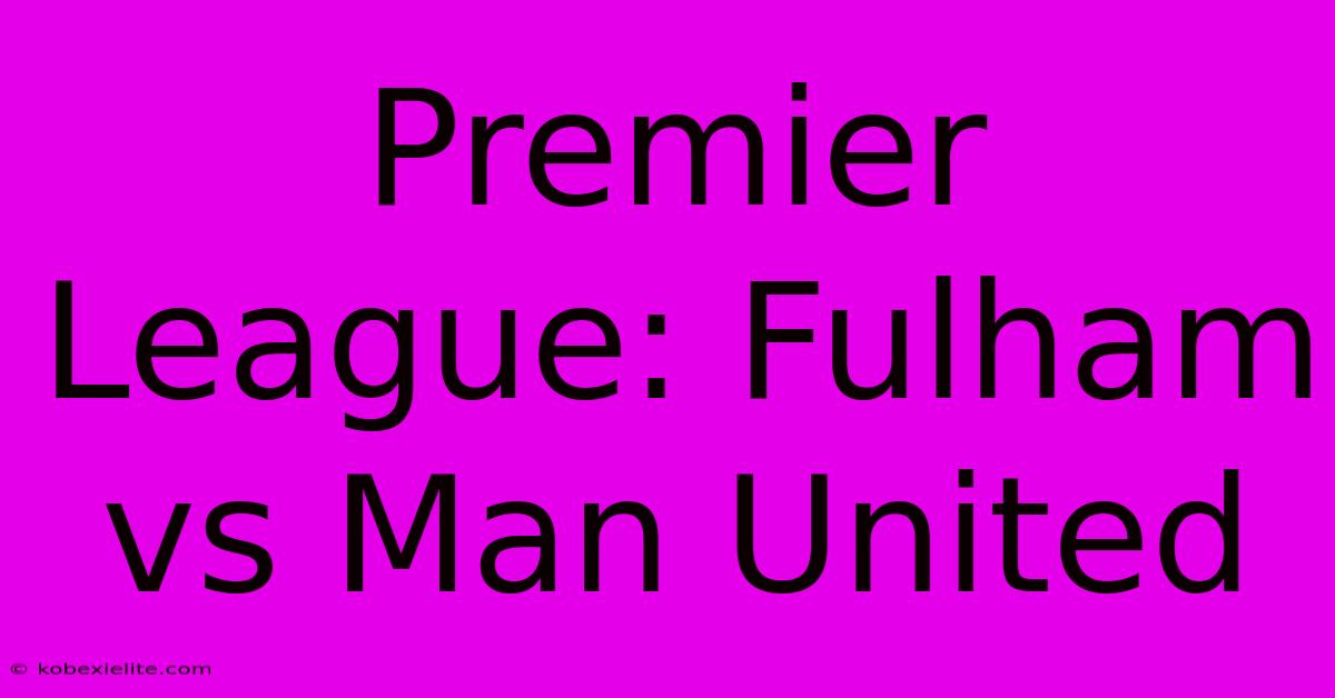 Premier League: Fulham Vs Man United