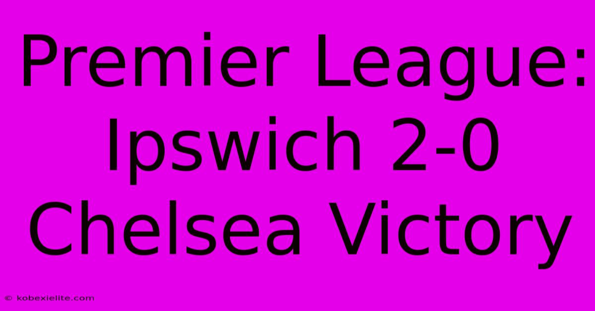 Premier League: Ipswich 2-0 Chelsea Victory