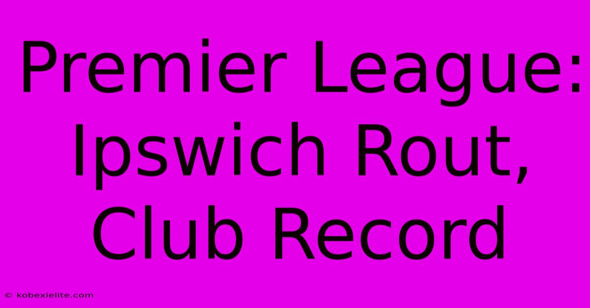 Premier League: Ipswich Rout, Club Record