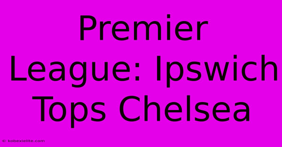 Premier League: Ipswich Tops Chelsea