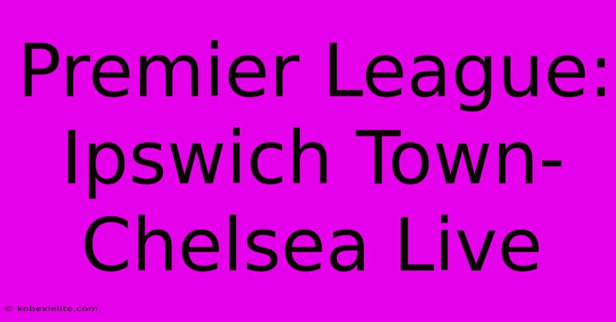 Premier League: Ipswich Town-Chelsea Live