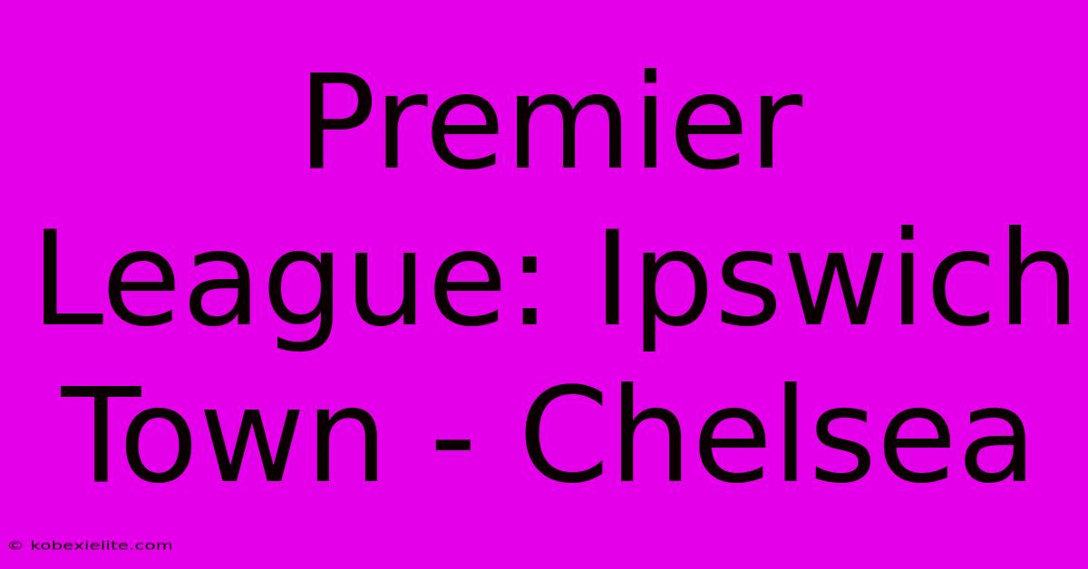 Premier League: Ipswich Town - Chelsea