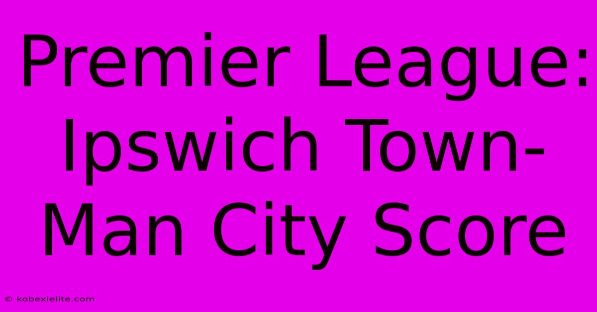 Premier League: Ipswich Town-Man City Score