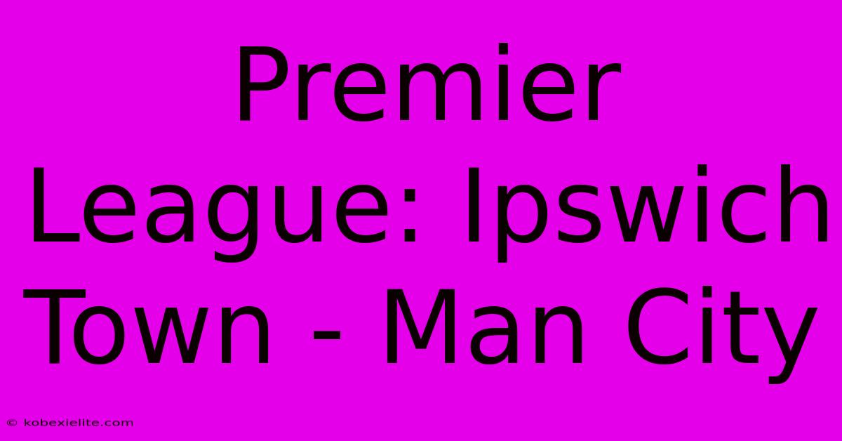 Premier League: Ipswich Town - Man City