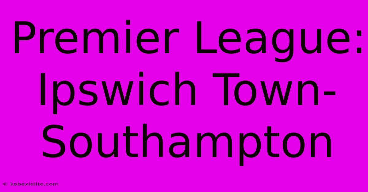 Premier League: Ipswich Town-Southampton