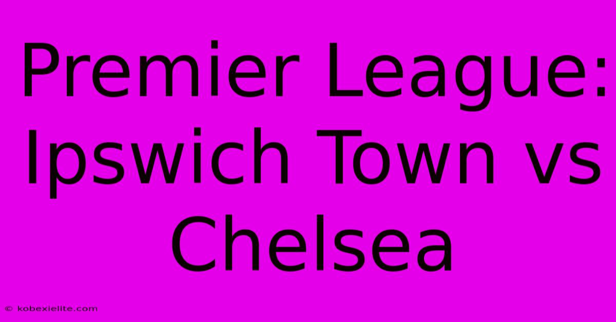 Premier League: Ipswich Town Vs Chelsea