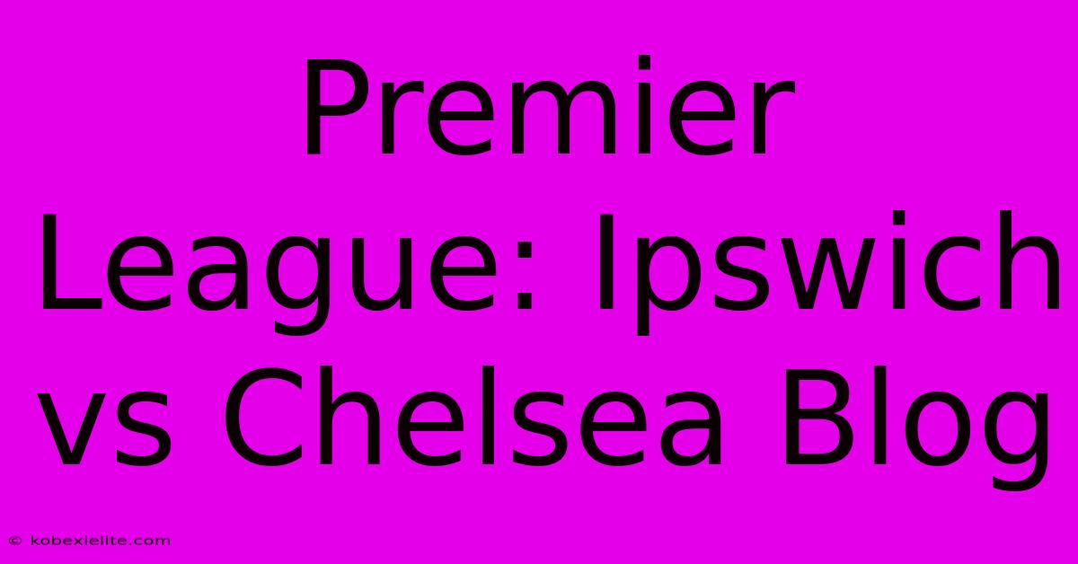 Premier League: Ipswich Vs Chelsea Blog