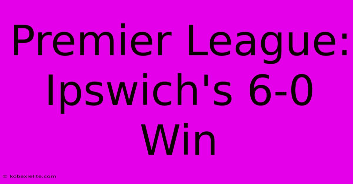 Premier League: Ipswich's 6-0 Win