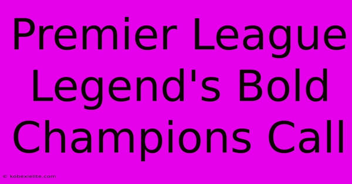 Premier League Legend's Bold Champions Call