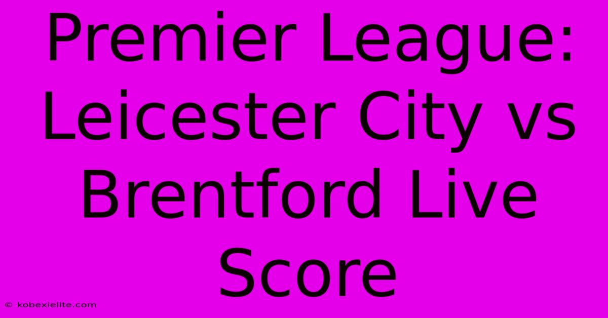 Premier League: Leicester City Vs Brentford Live Score