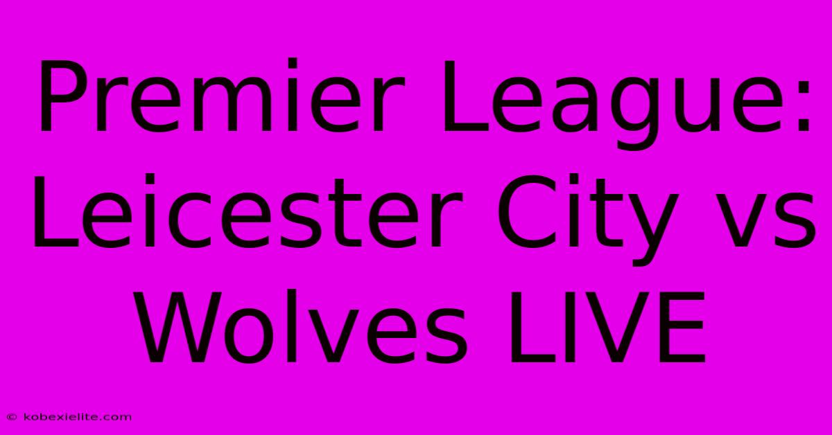 Premier League: Leicester City Vs Wolves LIVE