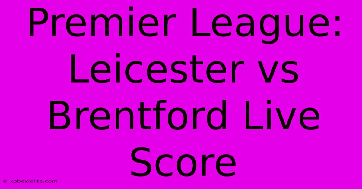 Premier League: Leicester Vs Brentford Live Score