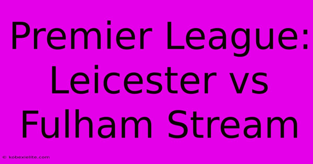 Premier League: Leicester Vs Fulham Stream