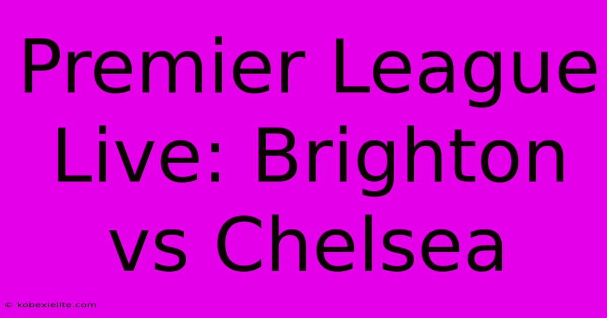 Premier League Live: Brighton Vs Chelsea