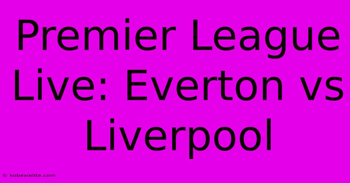 Premier League Live: Everton Vs Liverpool