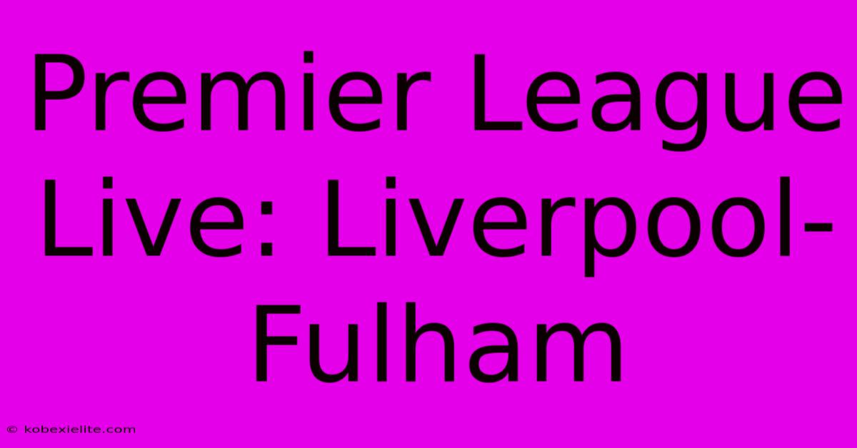 Premier League Live: Liverpool-Fulham Premier League Live: Liverpool-Fulham
