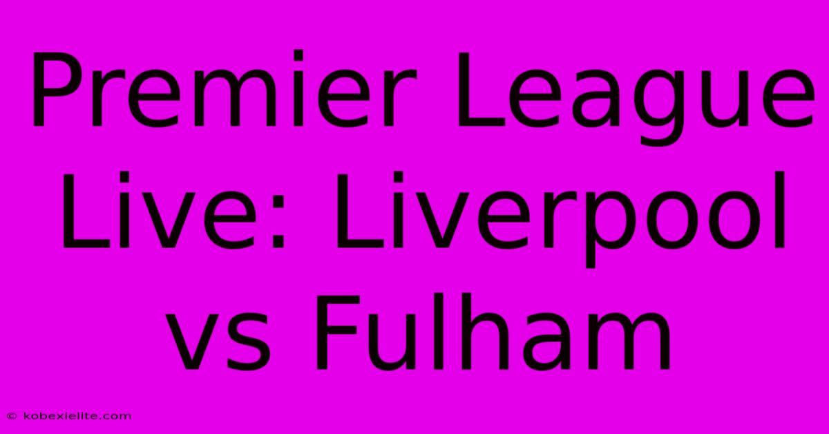 Premier League Live: Liverpool Vs Fulham Premier League Live: Liverpool Vs Fulham