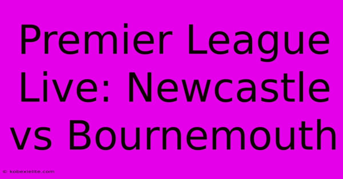 Premier League Live: Newcastle Vs Bournemouth