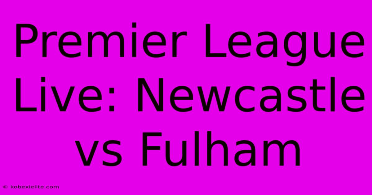 Premier League Live: Newcastle Vs Fulham