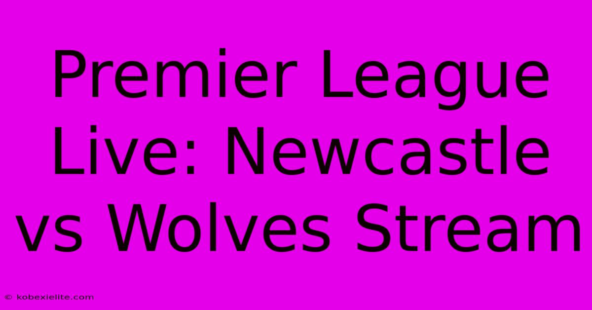 Premier League Live: Newcastle Vs Wolves Stream