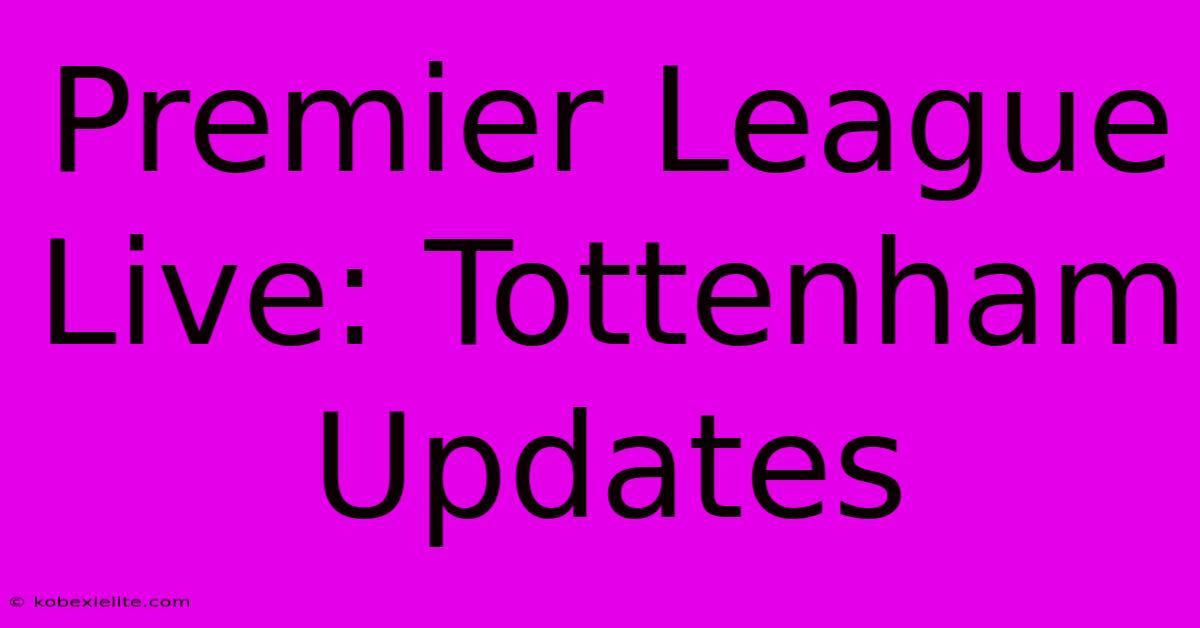 Premier League Live: Tottenham Updates