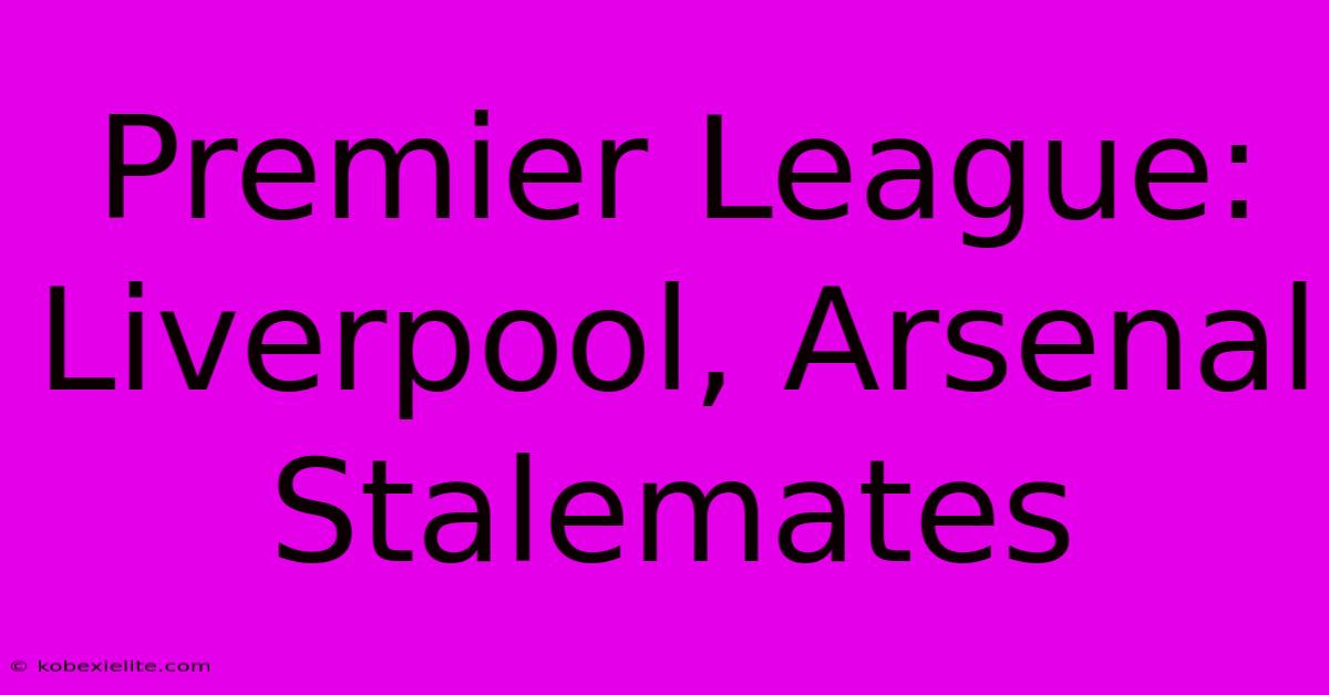 Premier League: Liverpool, Arsenal Stalemates Premier League: Liverpool, Arsenal Stalemates