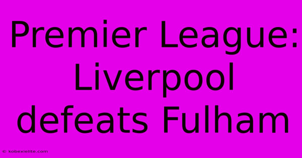 Premier League: Liverpool Defeats Fulham Premier League: Liverpool Defeats Fulham