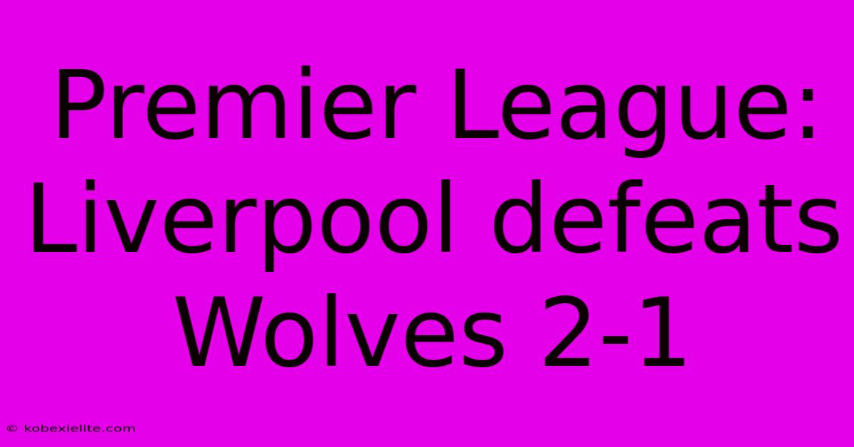 Premier League: Liverpool Defeats Wolves 2-1