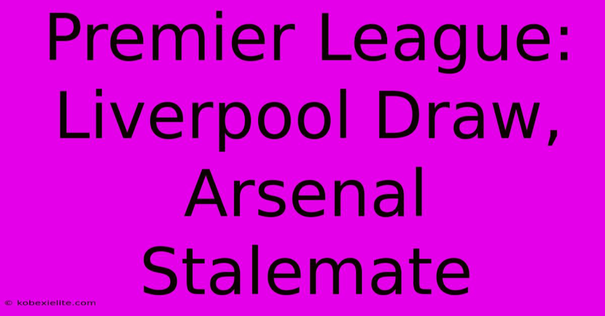 Premier League: Liverpool Draw, Arsenal Stalemate Premier League: Liverpool Draw, Arsenal Stalemate